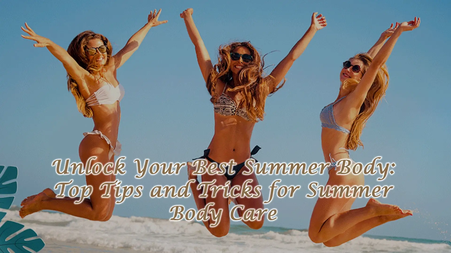 Unlock Your Best Summer Body: Top Tips and Tricks for Summer Body Care