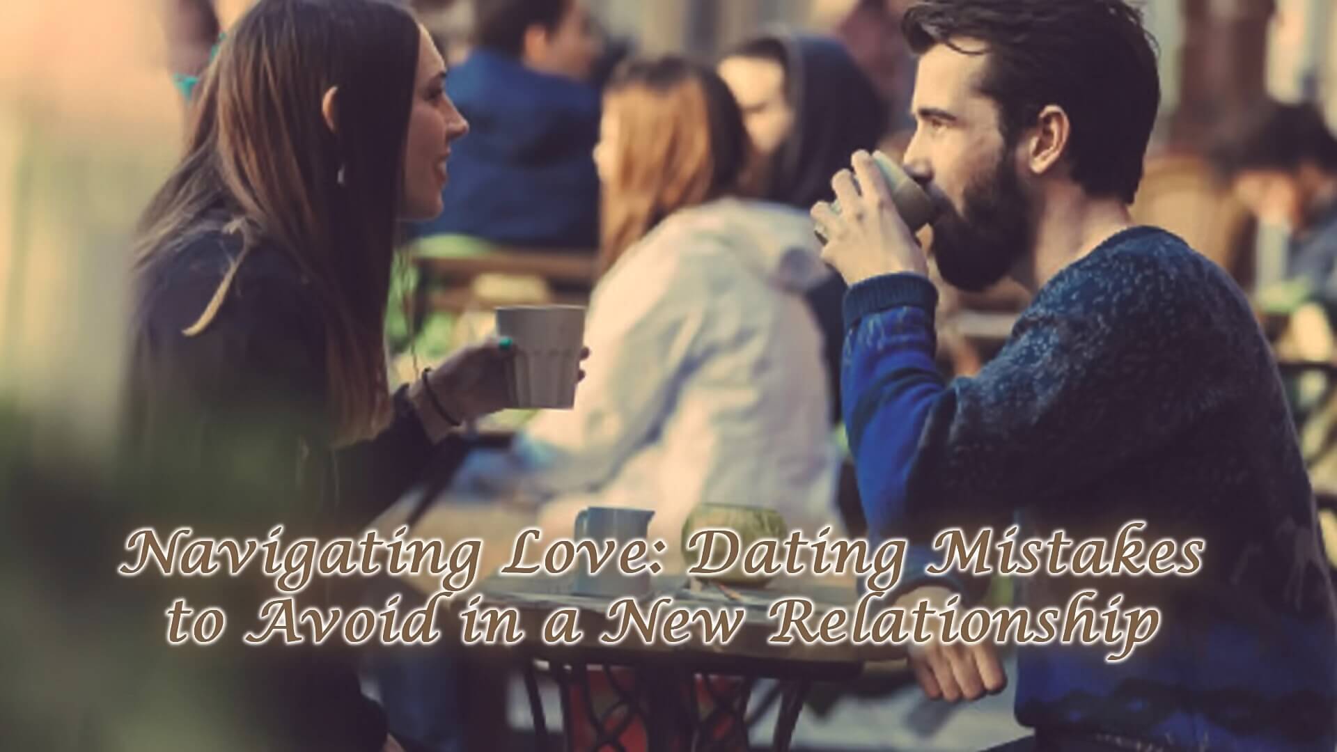 Read more about the article Navigating Love: Dating Mistakes to Avoid in a New Relationship