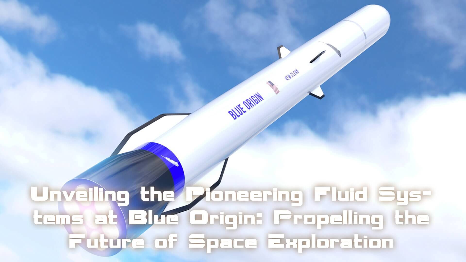 Read more about the article Unveiling the Pioneering Fluid Systems at Blue Origin: Propelling the Future of Space Exploration