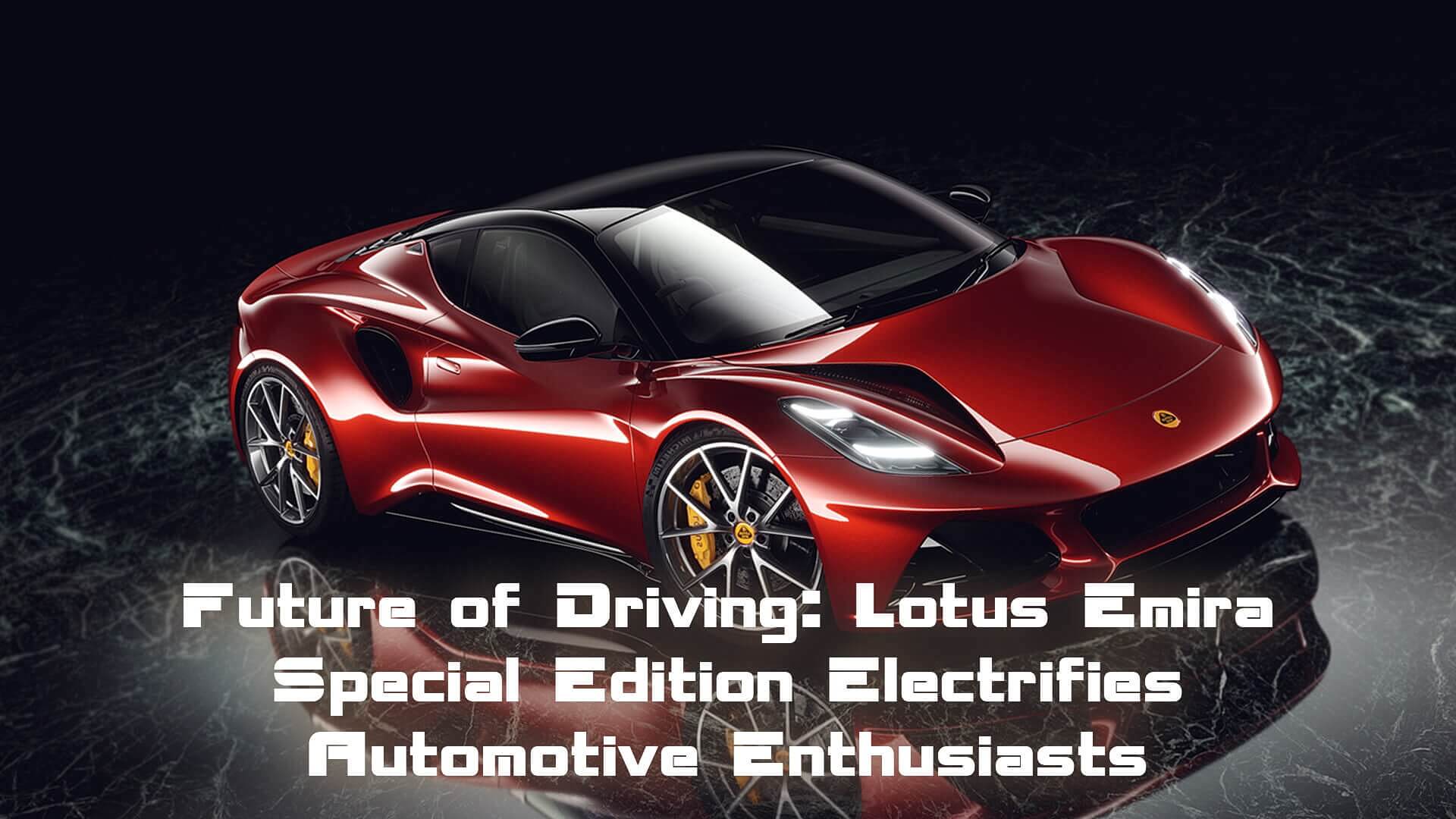 Read more about the article Future of Driving: Lotus Emira Special Edition Electrifies Automotive Enthusiasts