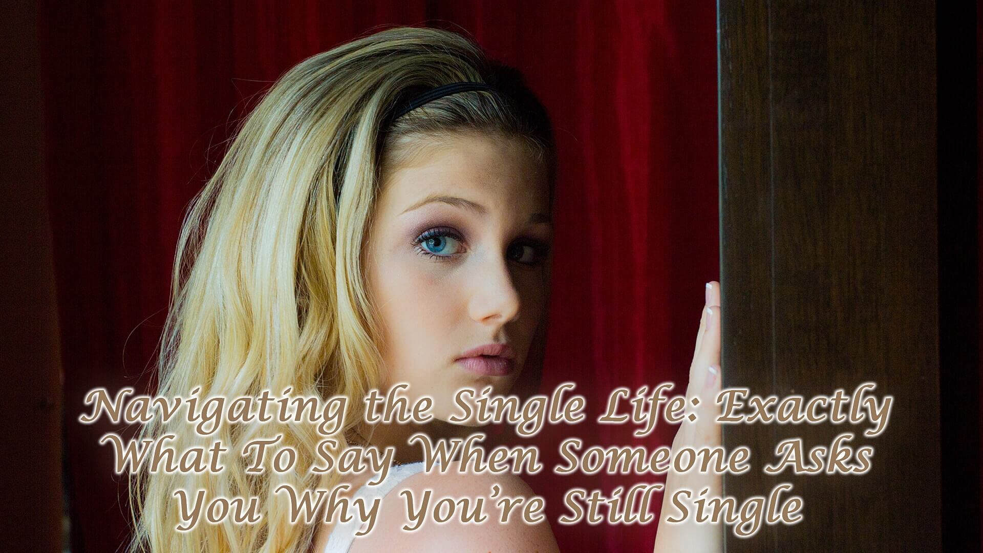 Exactly What To Say When Someone Asks You Why You’re Still Single