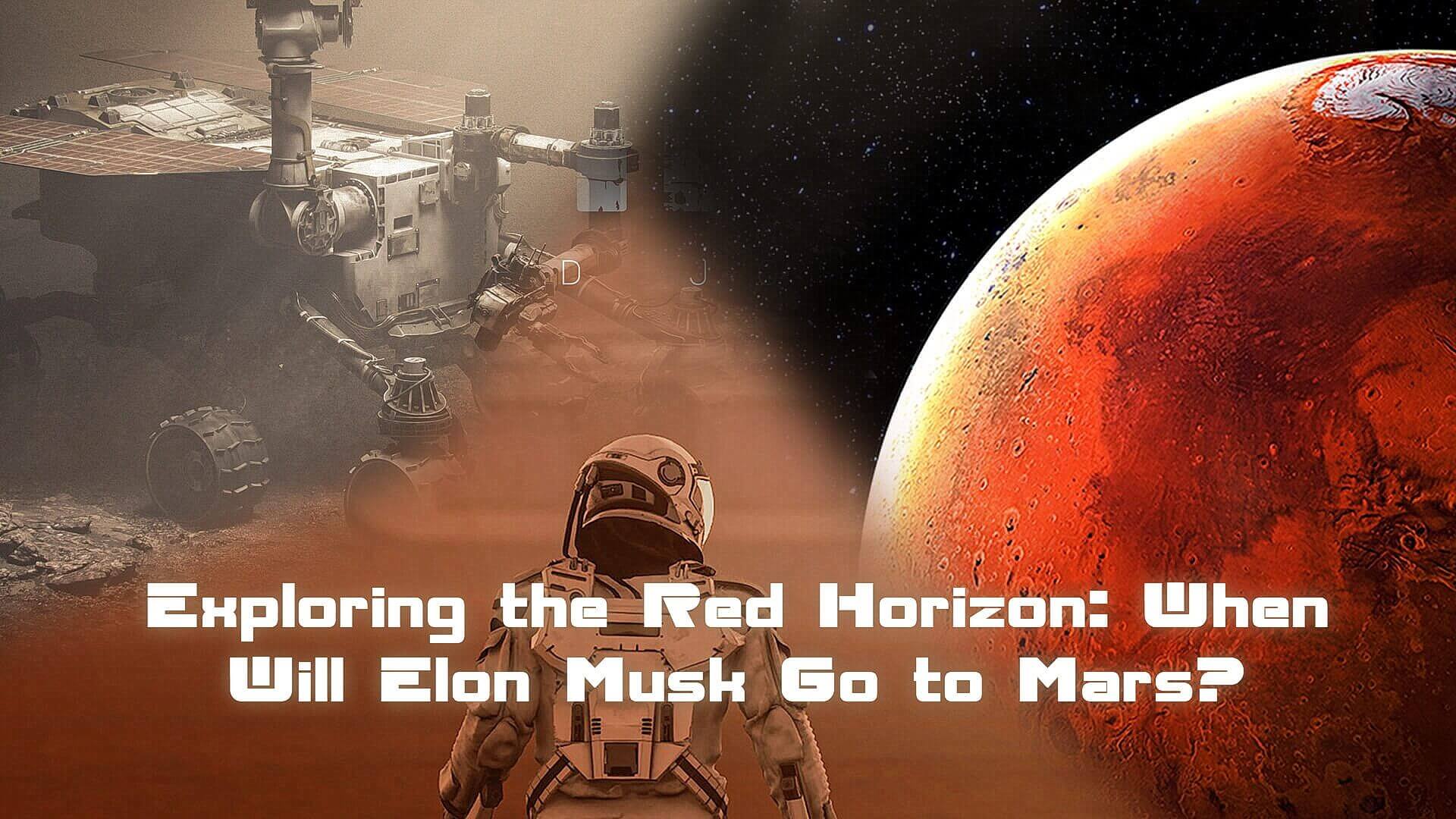 Exploring the Red Horizon: When Will Elon Musk Go to Mars?