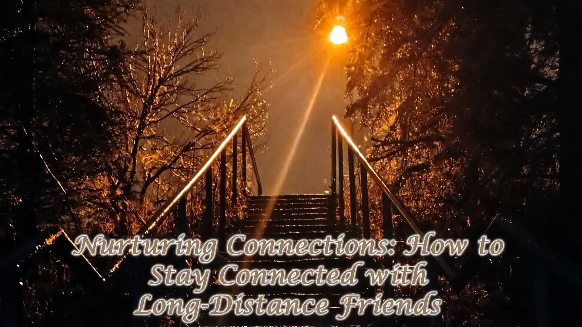 Nurturing Connections: How to Stay Connected with Long-Distance Friends