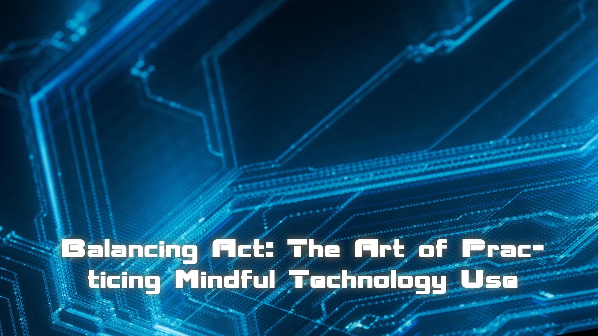 Balancing Act: The Art of Practicing Mindful Technology Use