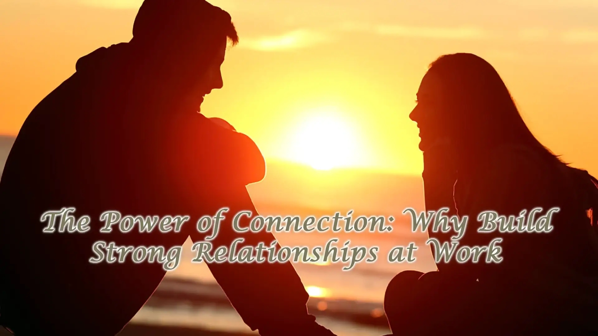 The Power of Connection: Why Build Strong Relationships at Work