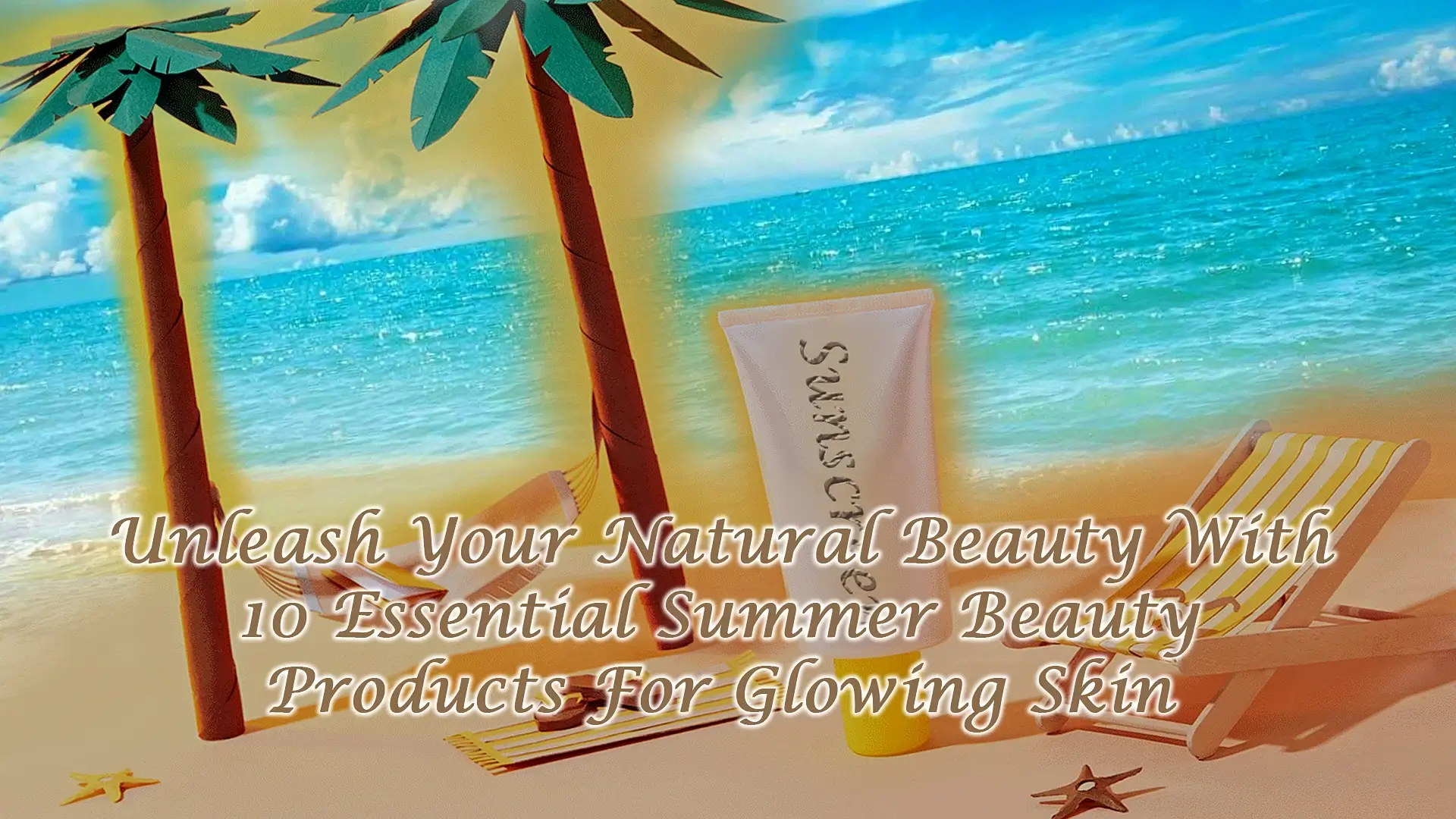 Unleash Your Natural Beauty With 10 Essential Summer Beauty Products For Glowing Skin