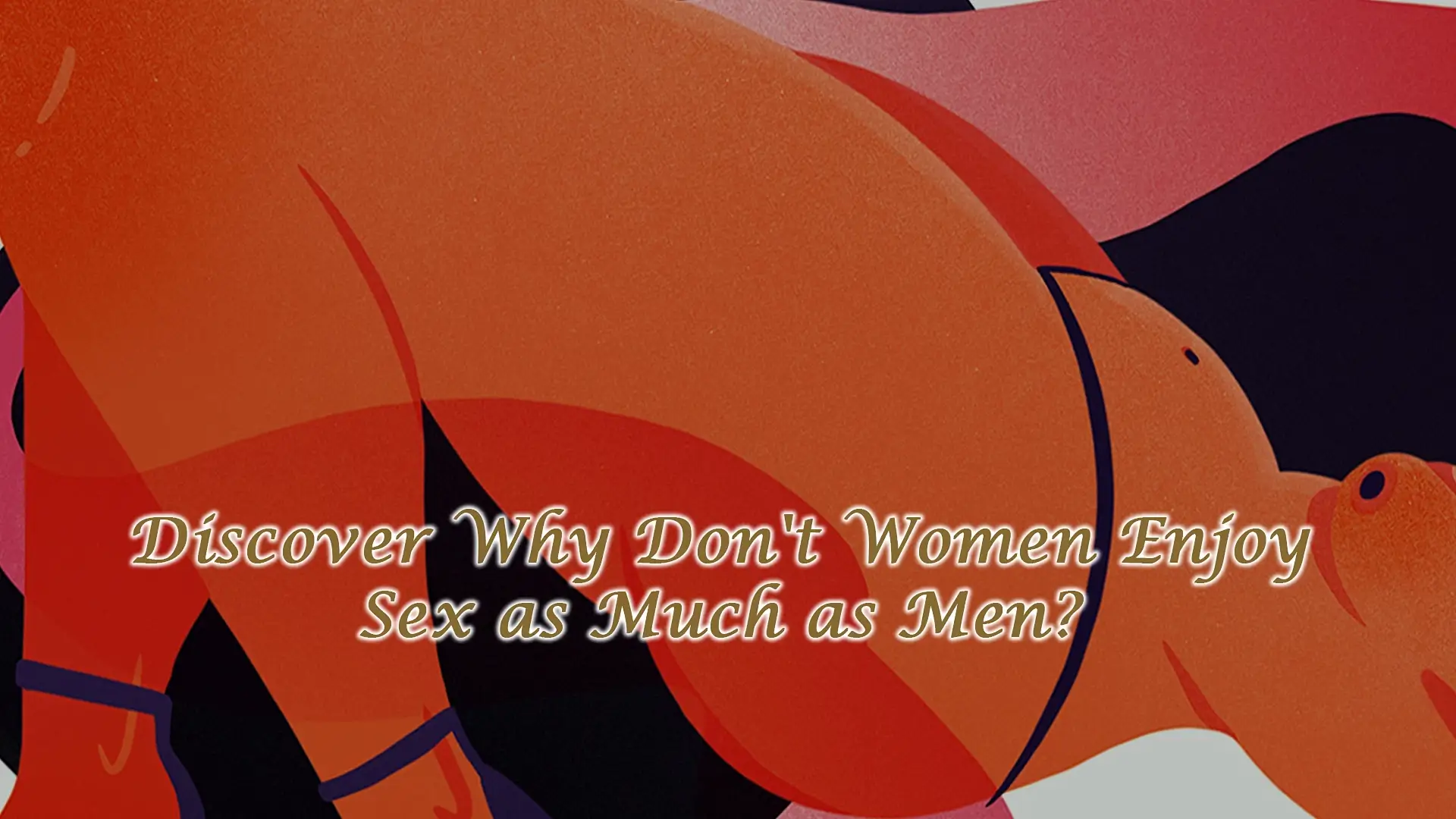 Read more about the article Why Don’t Women Enjoy Sex as Much as Men?